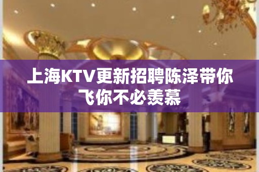 上海KTV更新招聘陈泽带你飞你不必羡慕