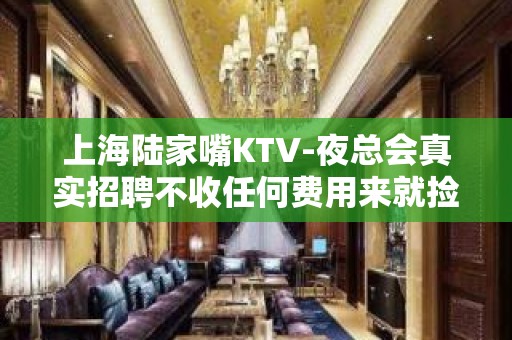 上海陆家嘴KTV-夜总会真实招聘不收任何费用来就捡