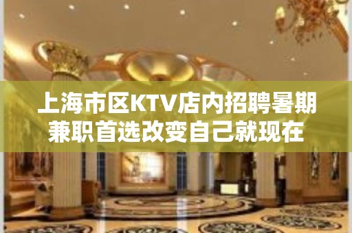 上海市区KTV店内招聘暑期兼职首选改变自己就现在