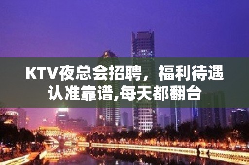 KTV夜总会招聘，福利待遇认准靠谱,每天都翻台