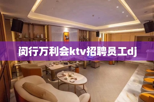 闵行万利会ktv招聘员工dj