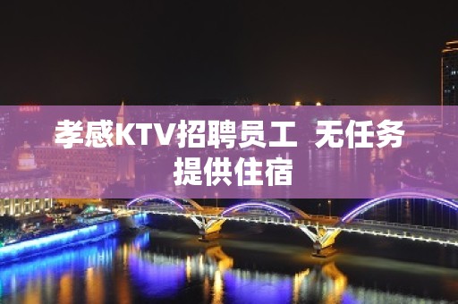 孝感KTV招聘员工  无任务 提供住宿