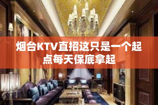 烟台KTV直招这只是一个起点每天保底拿起