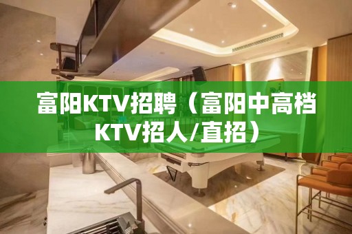 富阳KTV招聘（富阳中高档KTV招人/直招）