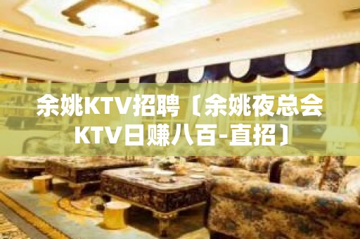 余姚KTV招聘〔余姚夜总会KTV日赚八百-直招〕