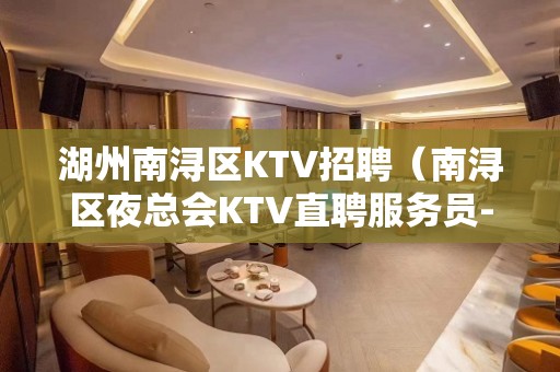 湖州南浔区KTV招聘（南浔区夜总会KTV直聘服务员-一千）