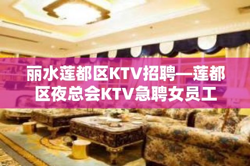 丽水莲都区KTV招聘—莲都区夜总会KTV急聘女员工