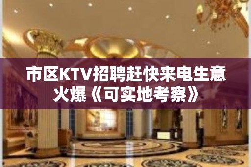 市区KTV招聘赶快来电生意火爆《可实地考察》