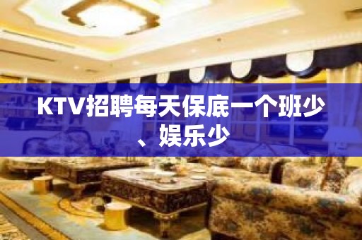 KTV招聘每天保底一个班少、娱乐少