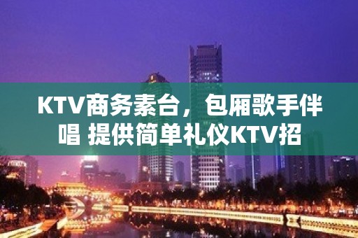 KTV商务素台，包厢歌手伴唱 提供简单礼仪KTV招