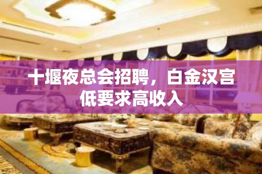 十堰夜总会招聘，白金汉宫低要求高收入