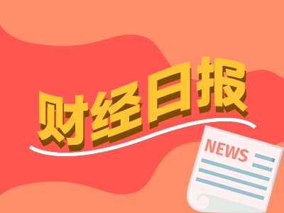 财经早报：业界预计4月份CPI同比进一步走低 23倍大牛股解禁近700亿元