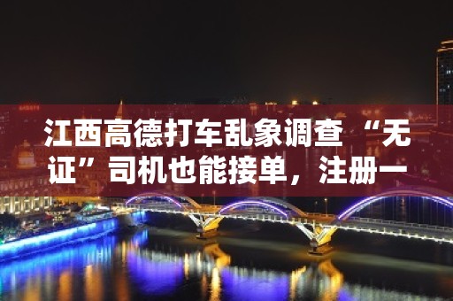 江西高德打车乱象调查 “无证”司机也能接单,注册一次通过 江西高德打车乱象调查 “无证”司机也能接单,注册一次通过