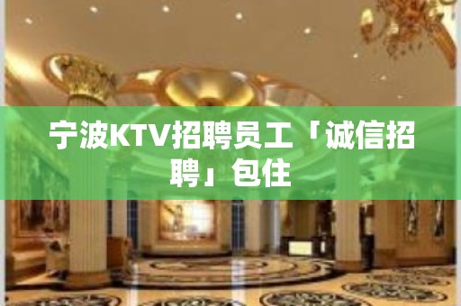 宁波KTV招聘员工「诚信招聘」包住