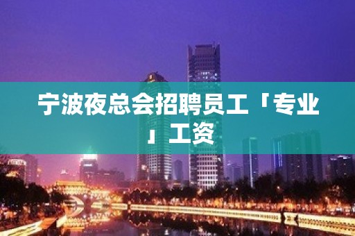 宁波夜总会招聘员工「专业」工资