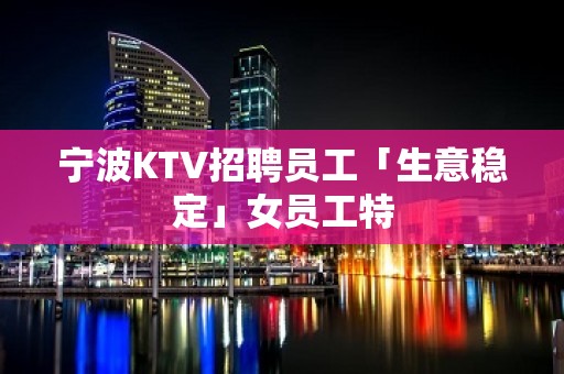 宁波KTV招聘员工「生意稳定」女员工特